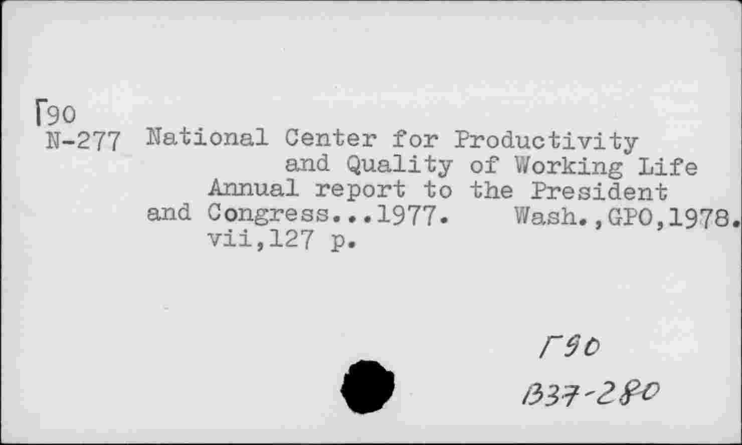 ﻿[90 N-277
National Center for Productivity and Quality of Working Life Annual report to the President and Congress...1977. Wash.,GPO,1978. vii,127 p.
r9t>